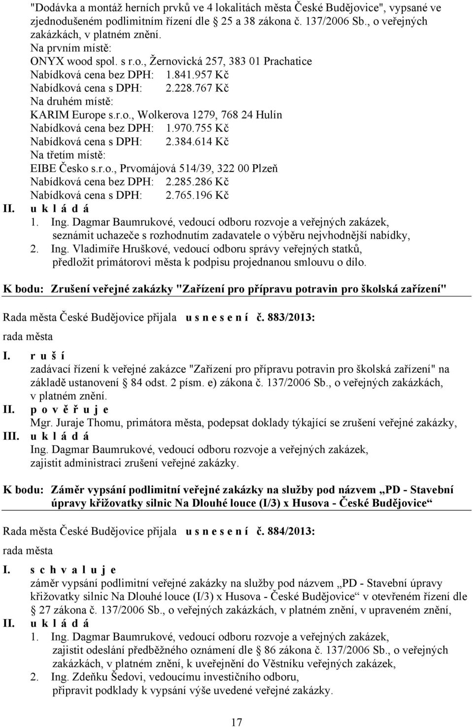 970.755 Kč Nabídková cena s DPH: 2.384.614 Kč Na třetím místě: EIBE Česko s.r.o., Prvomájová 514/39, 322 00 Plzeň Nabídková cena bez DPH: 2.285.286 Kč Nabídková cena s DPH: 2.765.196 Kč ukládá 1. Ing.