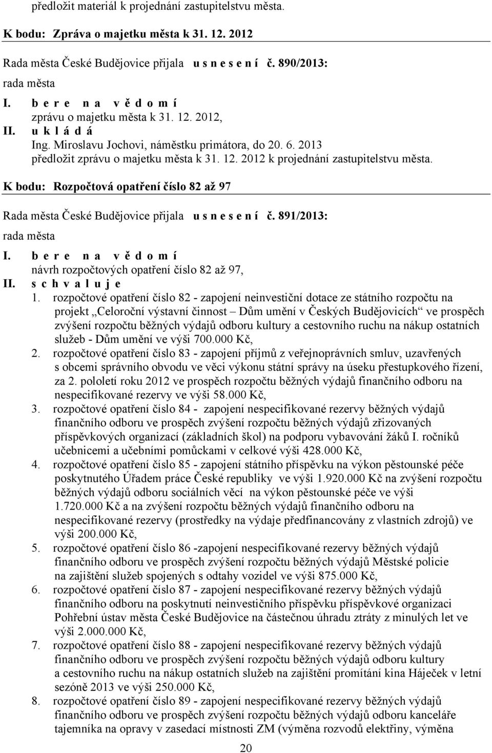 K bodu: Rozpočtová opatření číslo 82 až 97 Rada města České Budějovice přijala u s n e s e n í č. 891/2013: I. bere na vědomí návrh rozpočtových opatření číslo 82 až 97, I 1.