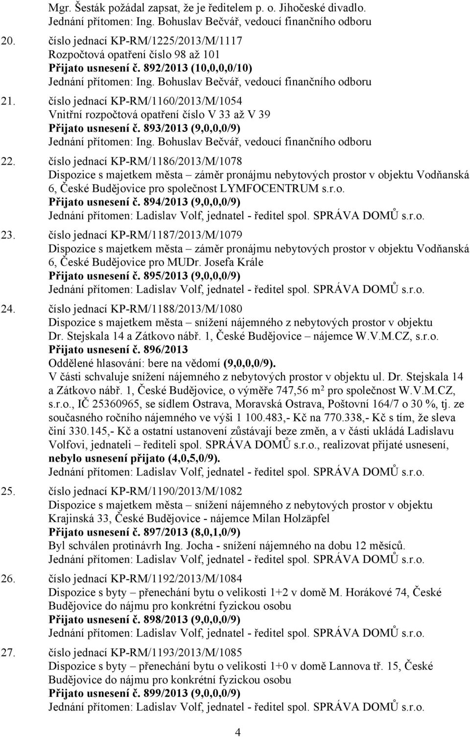 číslo jednací KP-RM/1160/2013/M/1054 Vnitřní rozpočtová opatření číslo V 33 až V 39 Přijato usnesení č. 893/2013 (9,0,0,0/9) Jednání přítomen: Ing. Bohuslav Bečvář, vedoucí finančního odboru 22.