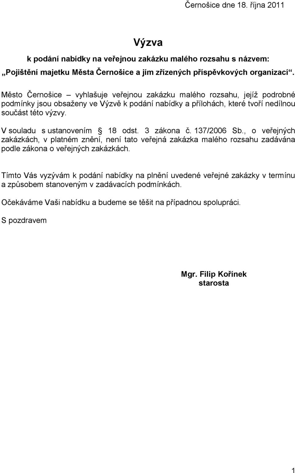 V souladu s ustanovením 18 odst. 3 zákona č. 137/2006 Sb., o veřejných zakázkách, v platném znění, není tato veřejná zakázka malého rozsahu zadávána podle zákona o veřejných zakázkách.