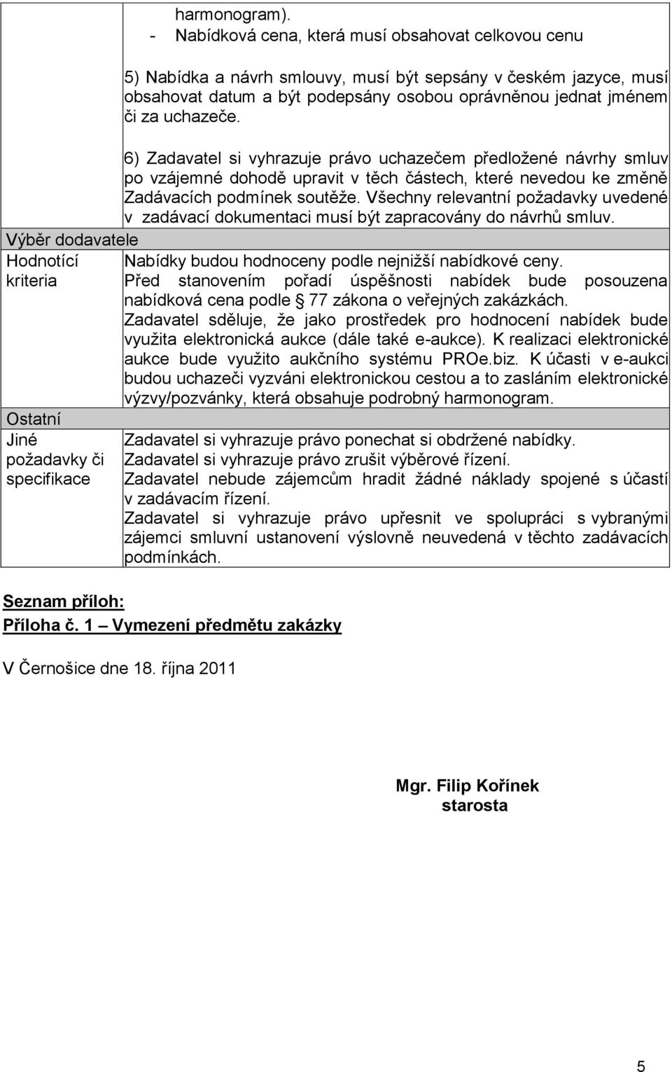 6) Zadavatel si vyhrazuje právo uchazečem předložené návrhy smluv po vzájemné dohodě upravit v těch částech, které nevedou ke změně Zadávacích podmínek soutěže.