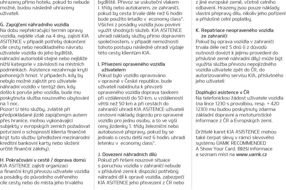 vozidla do jeho bydliště, náhradní automobil stejné nebo nejblíže nižší kategorie v závislosti na místních podmínkách. Asistence nezahrnuje krytí pohonných hmot.