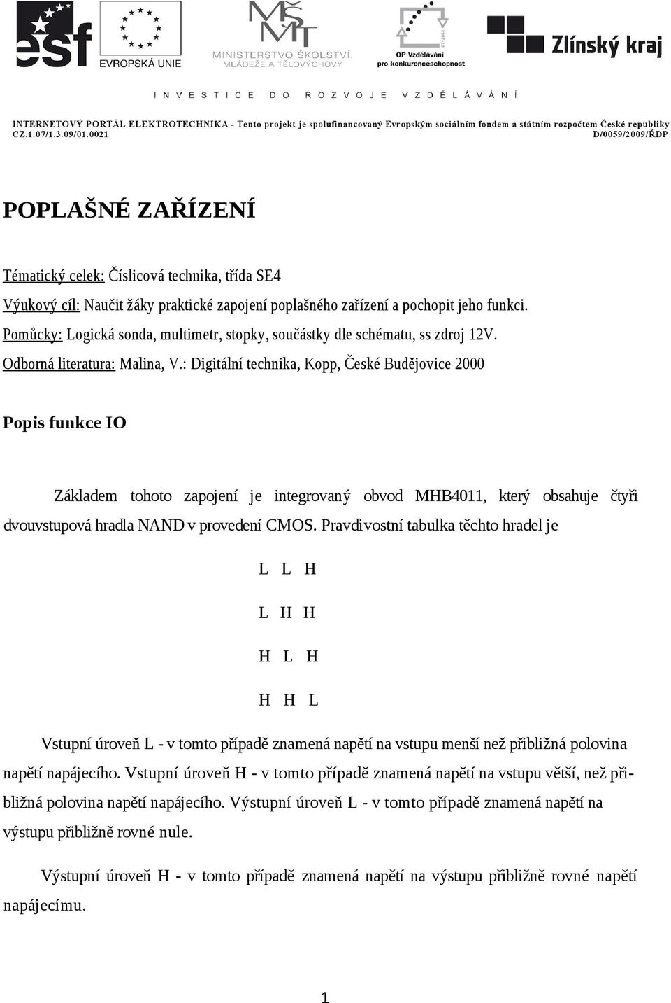 : Digitální technika, Kopp, České Budějovice 2000 Popis funkce IO Základem tohoto zapojení je integrovaný obvod MHB4011, který obsahuje čtyři dvouvstupová hradla NAND v provedení CMOS.