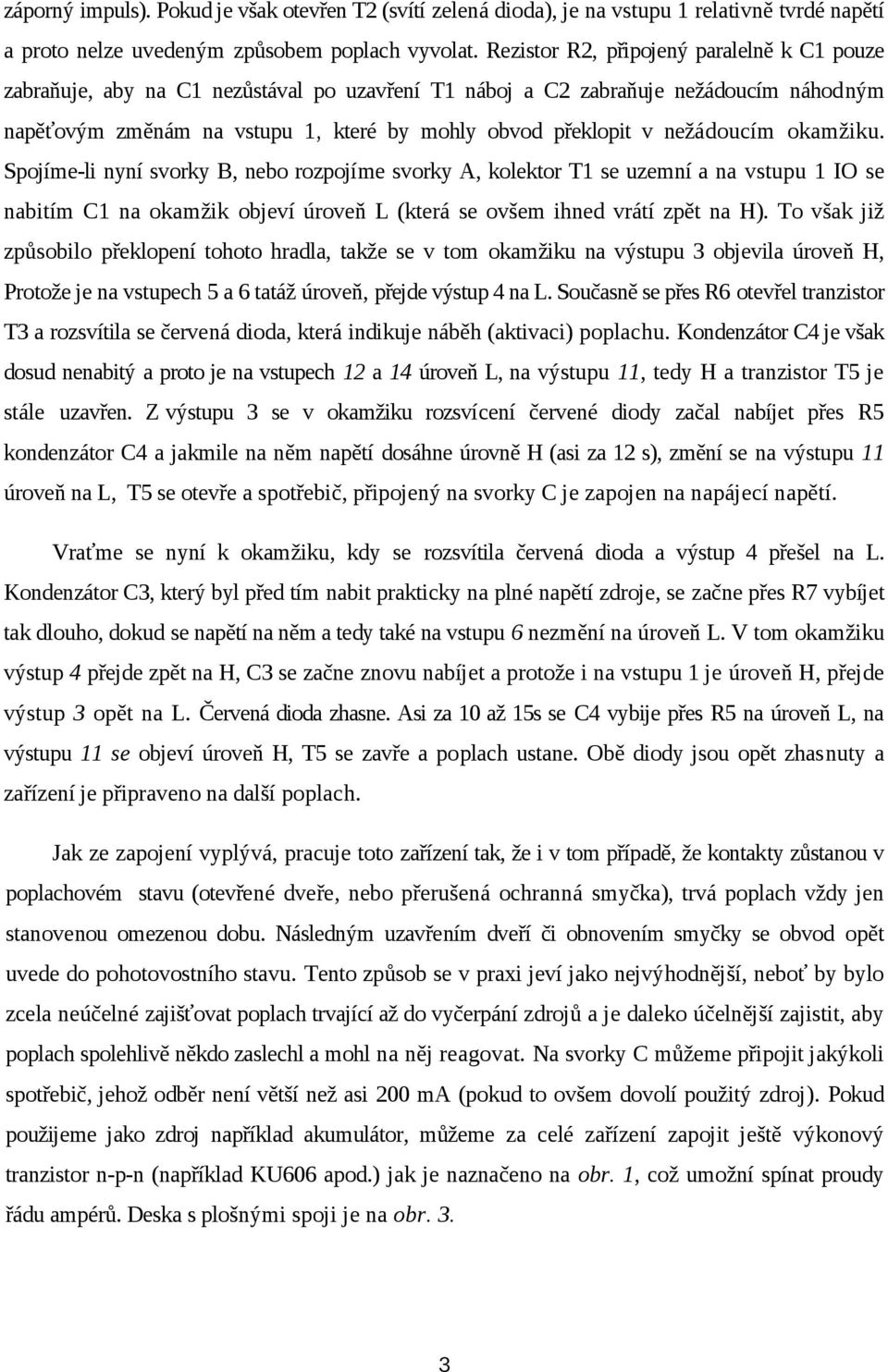 nežádoucím okamžiku. Spojíme-li nyní svorky B, nebo rozpojíme svorky A, kolektor T1 se uzemní a na vstupu 1 IO se nabitím C1 na okamžik objeví úroveň L (která se ovšem ihned vrátí zpět na H).