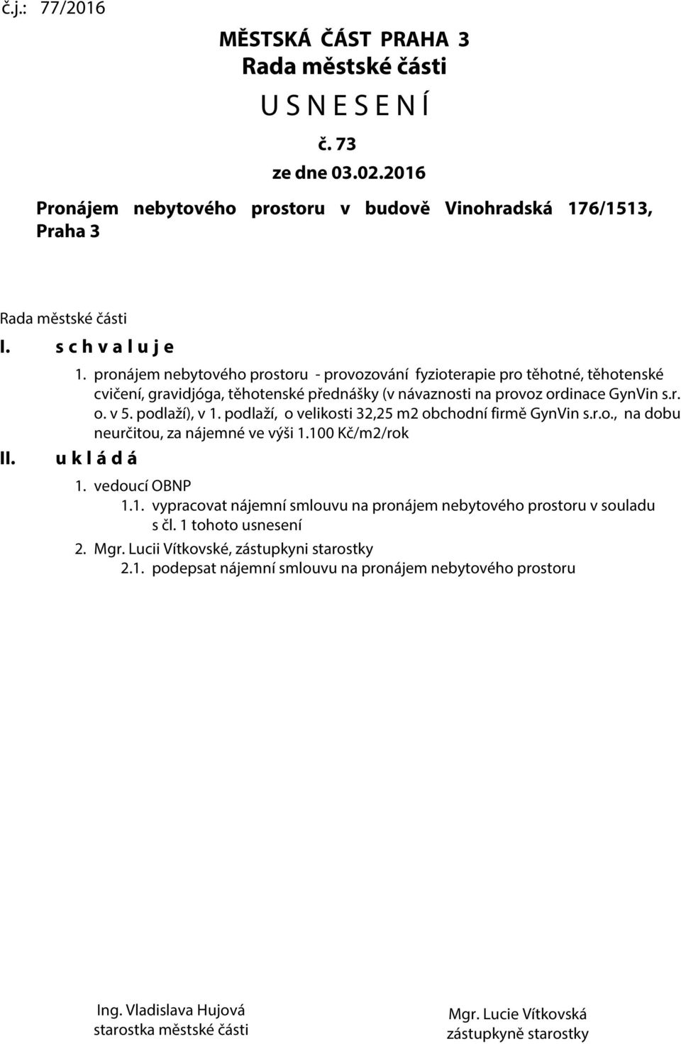 podlaží), v 1. podlaží, o velikosti 32,25 m2 obchodní firmě GynVin s.r.o., na dobu neurčitou, za nájemné ve výši 1.100 Kč/m2/rok u k l á d á 1. vedoucí OBNP 1.1. vypracovat nájemní smlouvu na pronájem nebytového prostoru v souladu s čl.