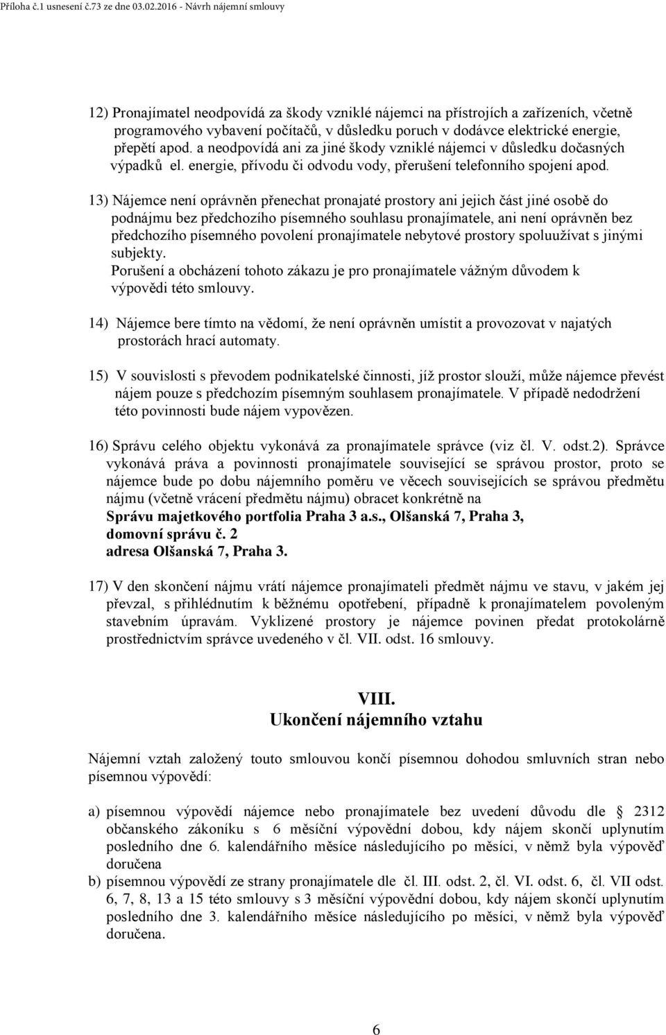 13) Nájemce není oprávněn přenechat pronajaté prostory ani jejich část jiné osobě do podnájmu bez předchozího písemného souhlasu pronajímatele, ani není oprávněn bez předchozího písemného povolení