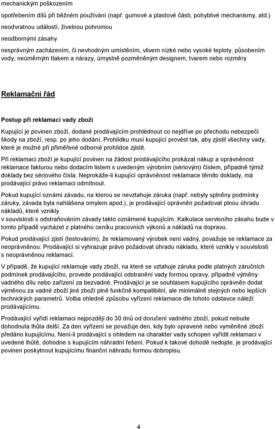 pozměněným designem, tvarem nebo rozměry Reklamační řád Postup při reklamaci vady zboží Kupující je povinen zboží, dodané prodávajícím prohlédnout co nejdříve po přechodu nebezpečí škody na zboží,
