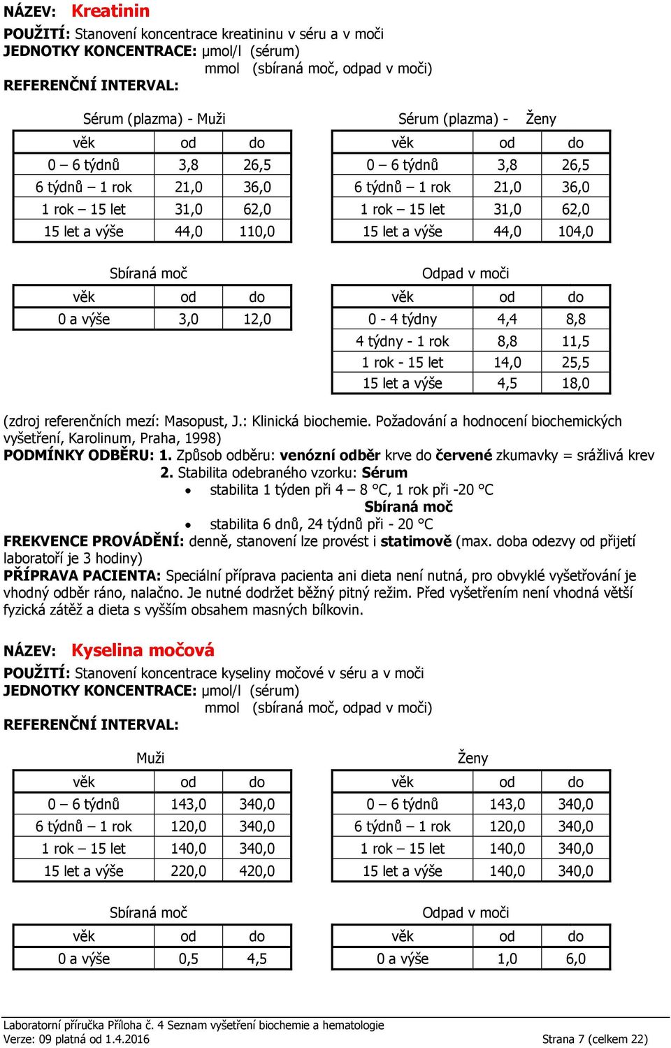 4,4 8,8 4 týdny - 1 rok 8,8 11,5 1 rok - 15 let 14,0 25,5 15 let a výše 4,5 18,0 Sérum stabilita 1 týden při 4 8 C, 1 rok při -20 C stabilita 6 dnů, 24 týdnů při - 20 C Před vyšetřením není vhodná