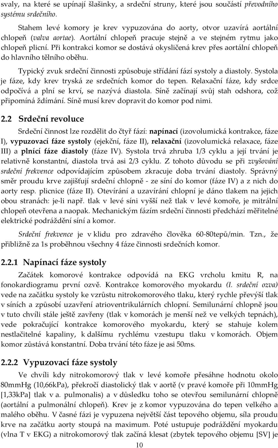 Typický zvuk srdeční činnosti způsobuje střídání fází systoly a diastoly. Systola je fáze, kdy krev tryská ze srdečních komor do tepen.