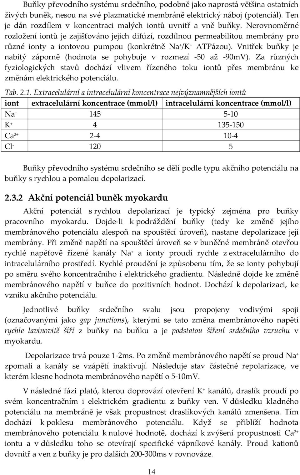 Nerovnoměrné rozložení iontů je zajišťováno jejich difúzí, rozdílnou permeabilitou membrány pro různé ionty a iontovou pumpou (konkrétně Na + /K + ATPázou).