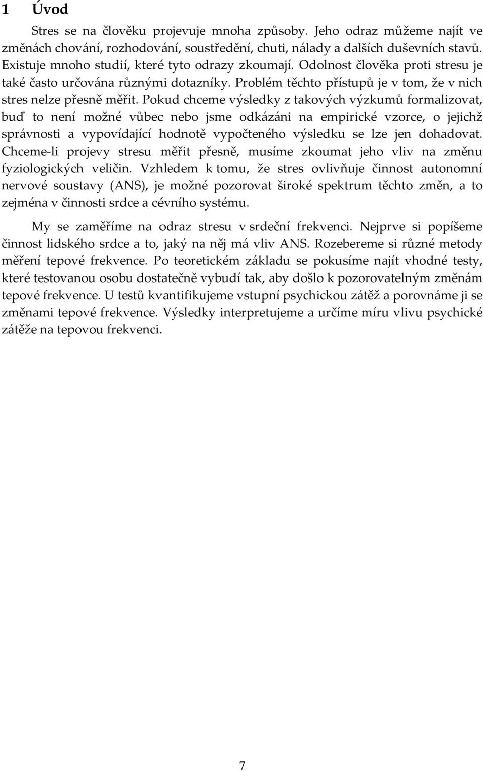 Pokud chceme výsledky z takových výzkumů formalizovat, buď to není možné vůbec nebo jsme odkázáni na empirické vzorce, o jejichž správnosti a vypovídající hodnotě vypočteného výsledku se lze jen