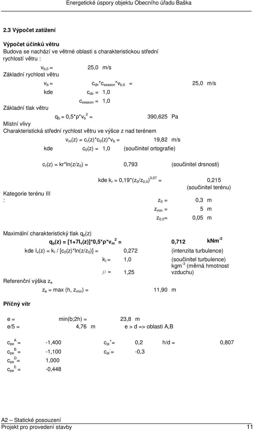 19,82 m/s kde c 0 (z) = 1,0 (součinitel ortografie) c r (z) = kr*ln(z/z 0 ) = 0,793 (součinitel drsnosti) kde k r = 0,19*(z 0 /z 0,II ) 0,07 = 0,215 (součinitel terénu) Kategorie terénu III : z 0 =