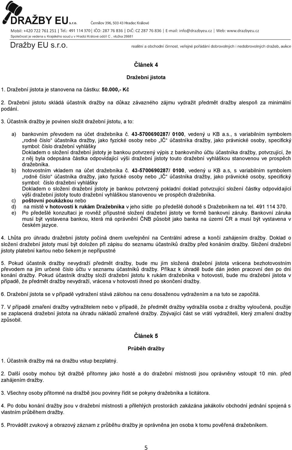 Účastník dražby je povinen složit dražební jistotu, a to: a) bankovním převodem na účet dražebníka č. 43-5700690287/ 0100, vedený u KB a.s., s variabilním symbolem rodné číslo účastníka dražby, jako