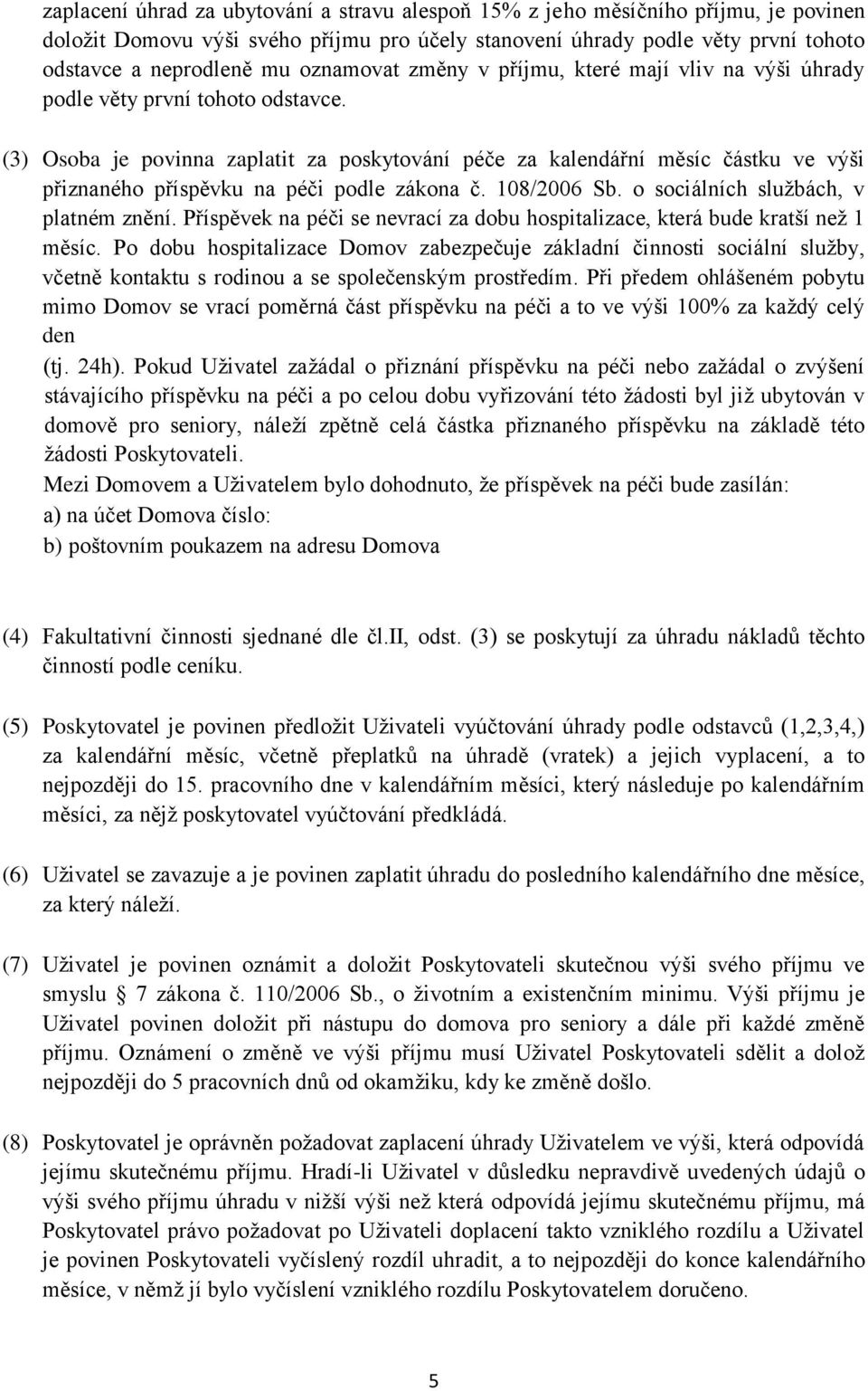 (3) Osoba je povinna zaplatit za poskytování péče za kalendářní měsíc částku ve výši přiznaného příspěvku na péči podle zákona č. 108/2006 Sb. o sociálních službách, v platném znění.