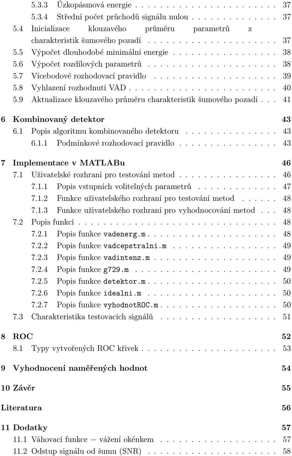 9 Aktualizace klouzavého průměru charakteristik šumového pozadí... 41 6 Kombinovaný detektor 43 6.1 Popis algoritmu kombinovaného detektoru............... 43 6.1.1 Podmínkové rozhodovací pravidlo.