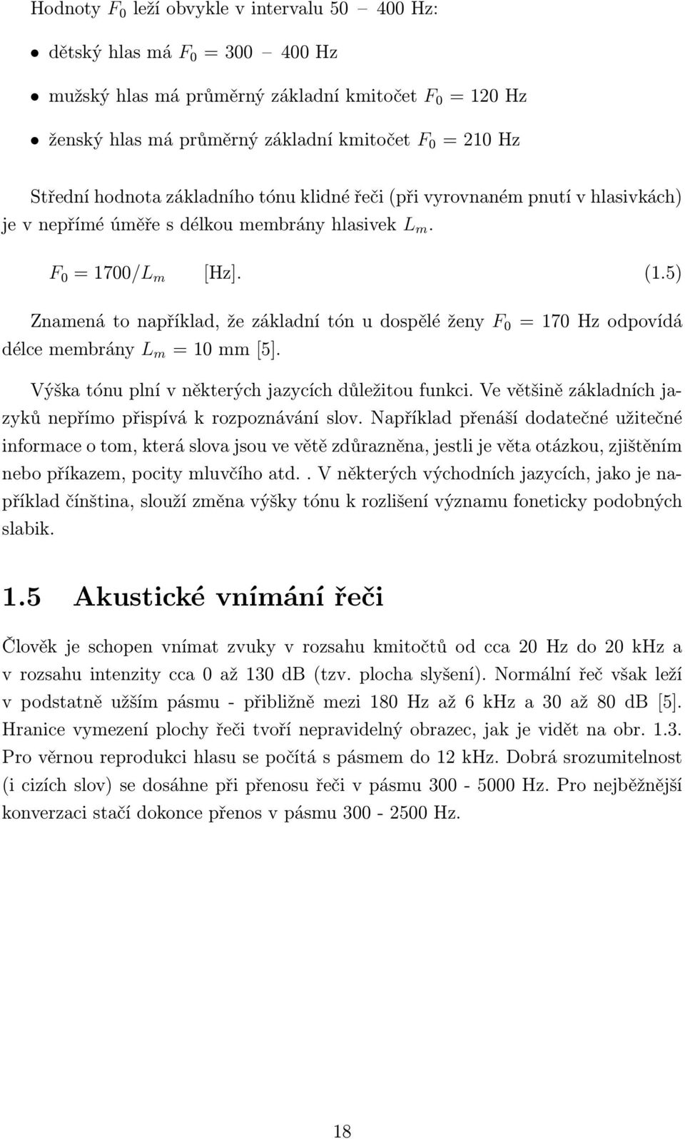 5) Znamená to například, že základní tón u dospělé ženy F 0 = 170 Hz odpovídá délce membrány L m = 10 mm [5]. Výška tónu plní v některých jazycích důležitou funkci.