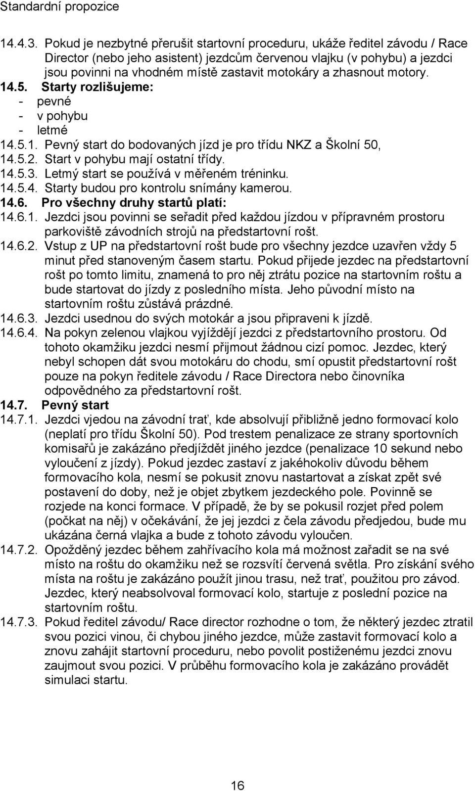 zhasnout motory. 14.5. Starty rozlišujeme: - pevné - v pohybu - letmé 14.5.1. Pevný start do bodovaných jízd je pro třídu NKZ a Školní 50, 14.5.2. Start v pohybu mají ostatní třídy. 14.5.3.