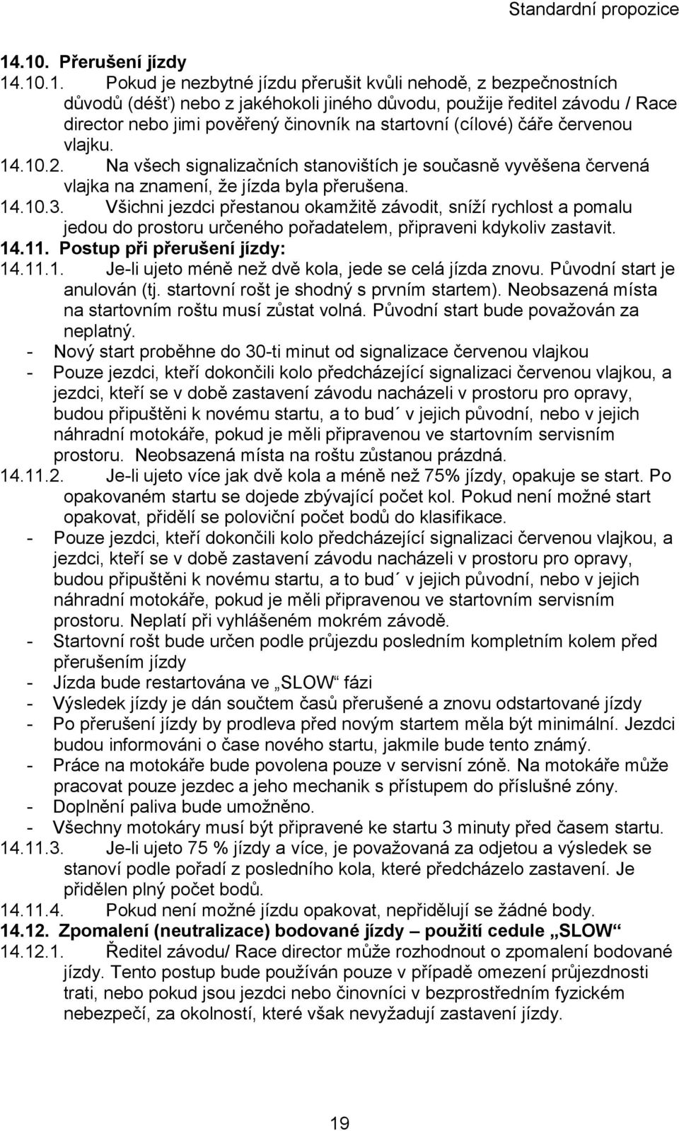 Všichni jezdci přestanou okamžitě závodit, sníží rychlost a pomalu jedou do prostoru určeného pořadatelem, připraveni kdykoliv zastavit. 14.11. Postup při přerušení jízdy: 14.11.1. Je-li ujeto méně než dvě kola, jede se celá jízda znovu.