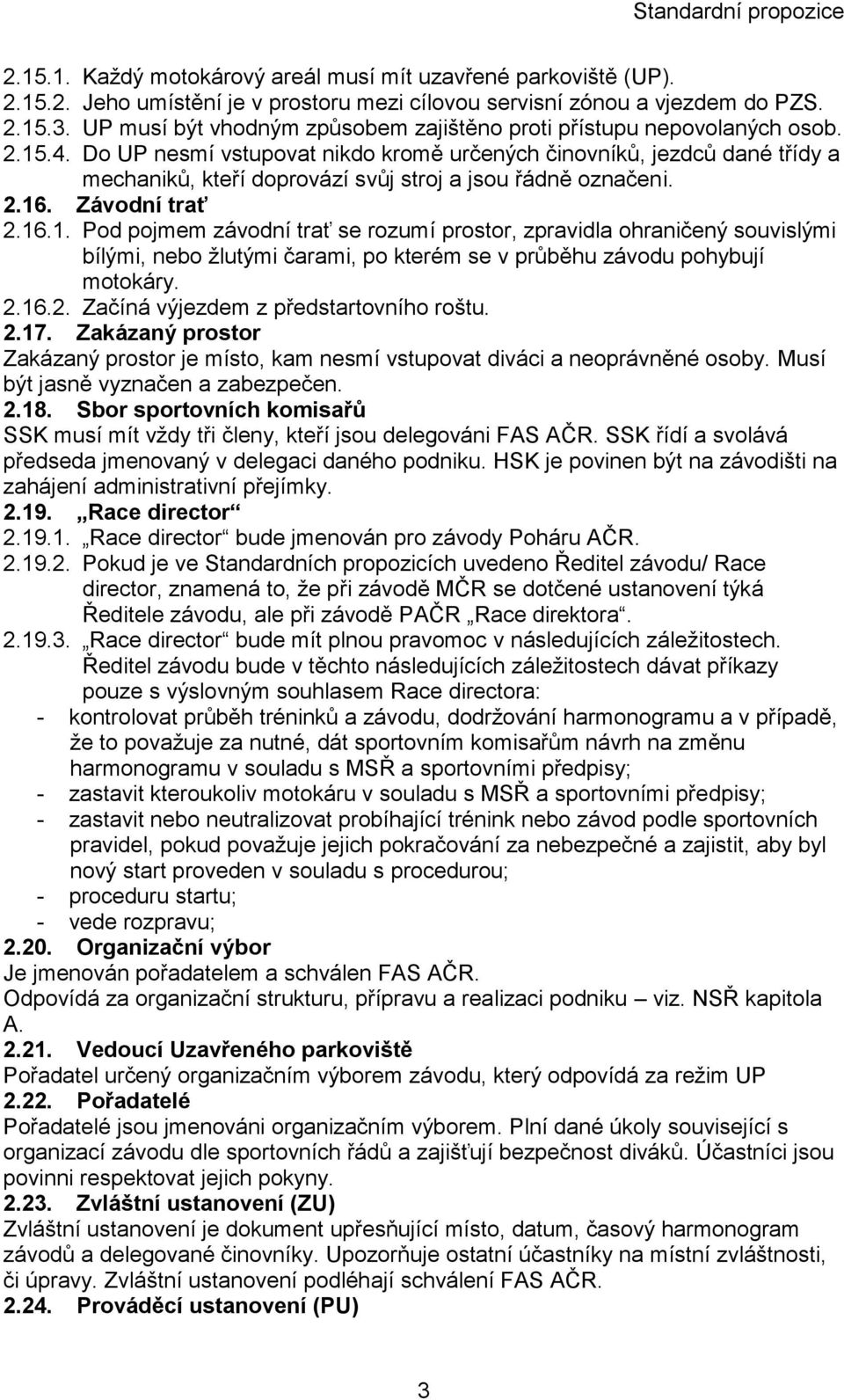Do UP nesmí vstupovat nikdo kromě určených činovníků, jezdců dané třídy a mechaniků, kteří doprovází svůj stroj a jsou řádně označeni. 2.16