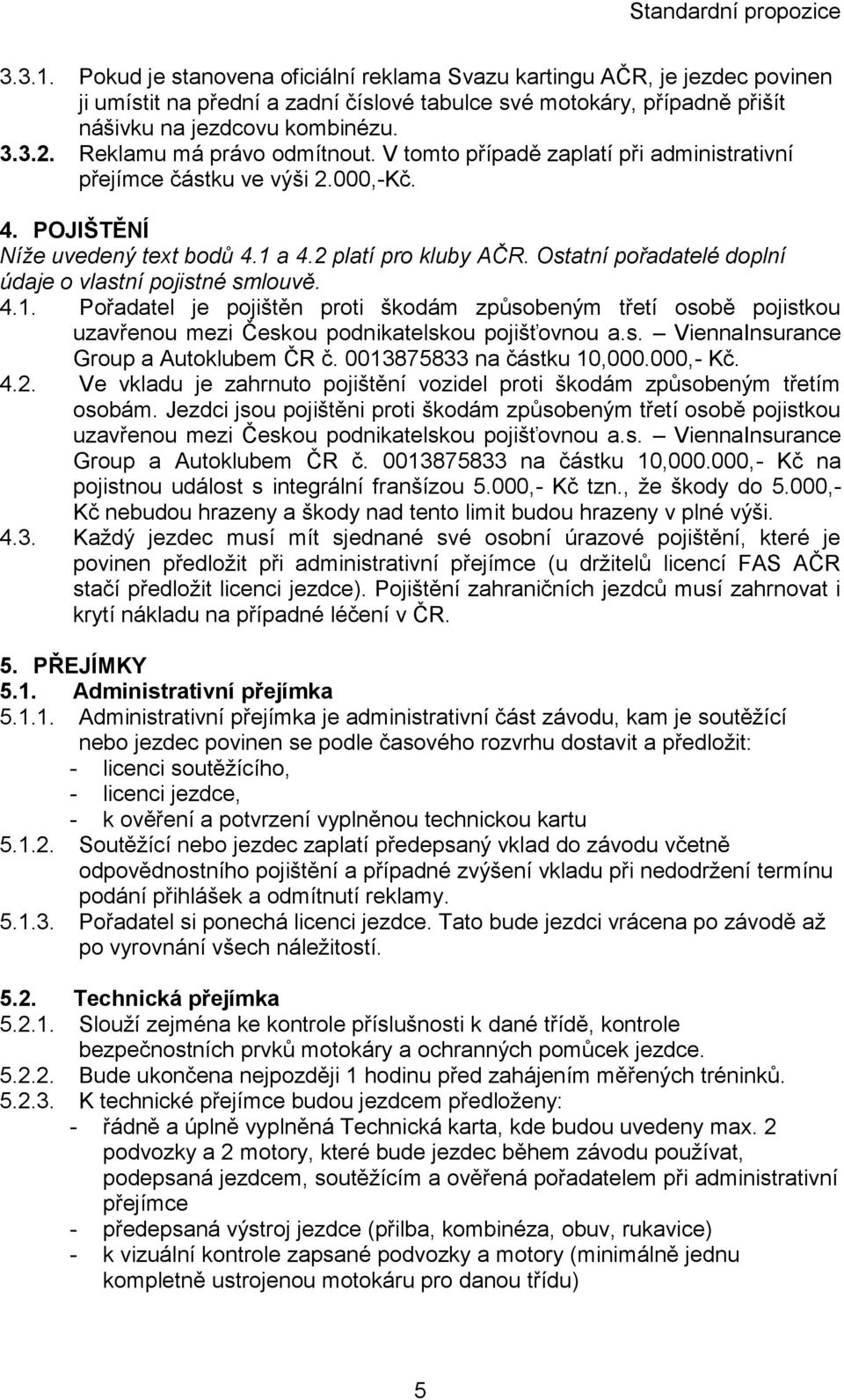 Ostatní pořadatelé doplní údaje o vlastní pojistné smlouvě. 4.1. Pořadatel je pojištěn proti škodám způsobeným třetí osobě pojistkou uzavřenou mezi Českou podnikatelskou pojišťovnou a.s. ViennaInsurance Group a Autoklubem ČR č.