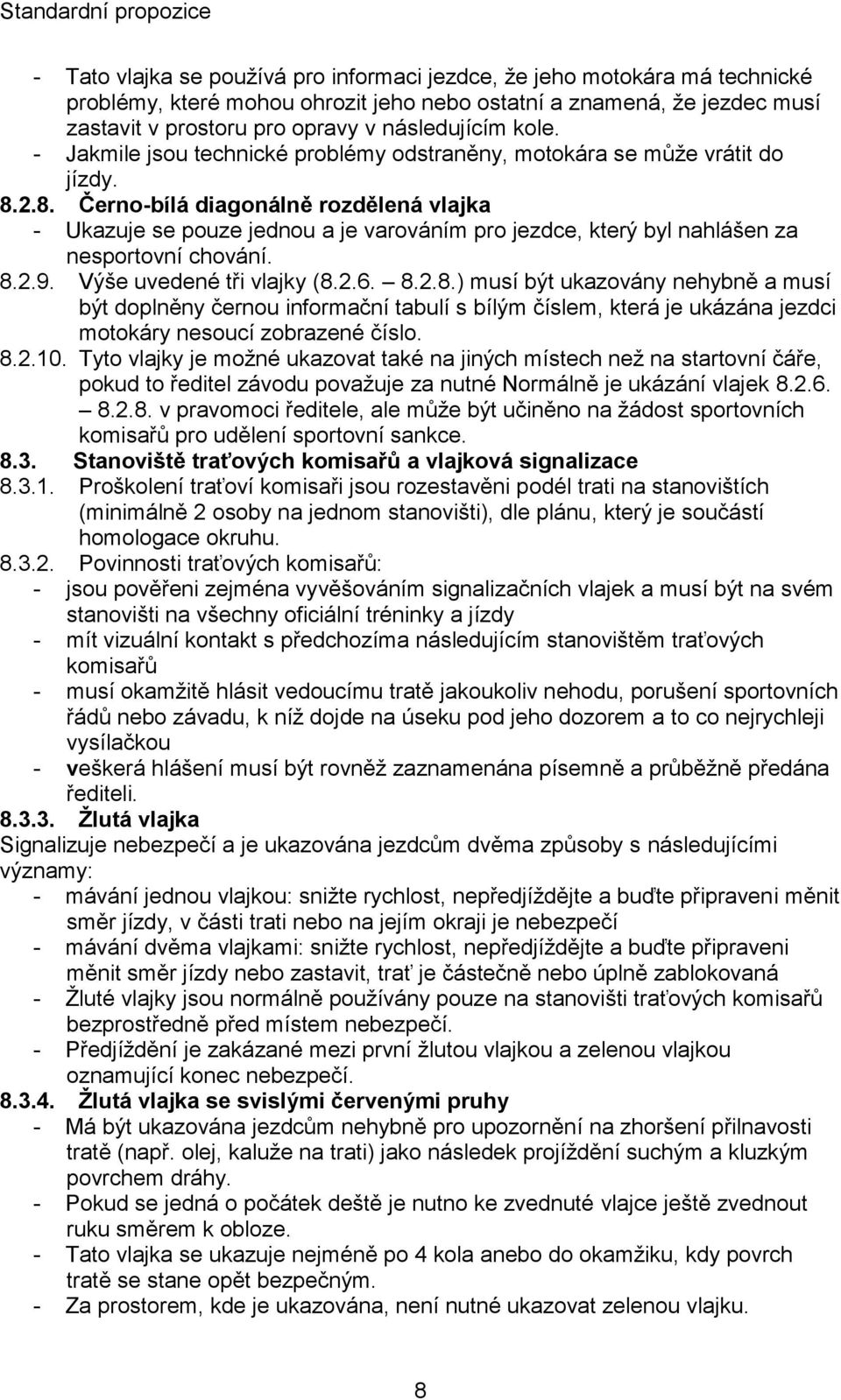 2.8. Černo-bílá diagonálně rozdělená vlajka - Ukazuje se pouze jednou a je varováním pro jezdce, který byl nahlášen za nesportovní chování. 8.2.9. Výše uvedené tři vlajky (8.2.6. 8.2.8.) musí být ukazovány nehybně a musí být doplněny černou informační tabulí s bílým číslem, která je ukázána jezdci motokáry nesoucí zobrazené číslo.