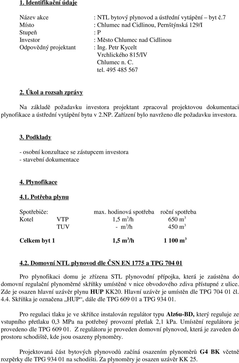 Úkol a rozsah zprávy Na základě požadavku investora projektant zpracoval projektovou dokumentaci plynofikace a ústřední vytápění bytu v 2.NP. Zařízení bylo navrženo dle požadavku investora. 3.