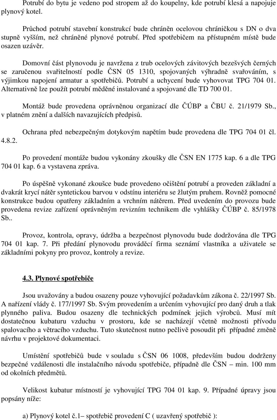 Domovní část plynovodu je navržena z trub ocelových závitových bezešvých černých se zaručenou svařitelností podle ČSN 05 1310, spojovaných výhradně svařováním, s výjimkou napojení armatur a