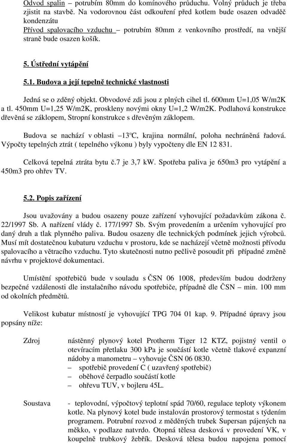 Budova a její tepelně technické vlastnosti Jedná se o zděný objekt. Obvodové zdi jsou z plných cihel tl. 600mm U=1,05 W/m2K a tl. 450mm U=1,25 W/m2K, proskleny novými okny U=1,2 W/m2K.