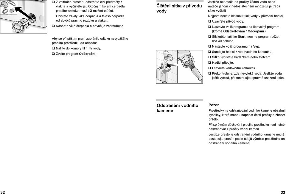 Aby se při příštím praní zabránilo odtoku nevyužitého pracího prostředku do odpadu: Nalijte do komory II 1 litr vody. Zvolte program Odčerpání.