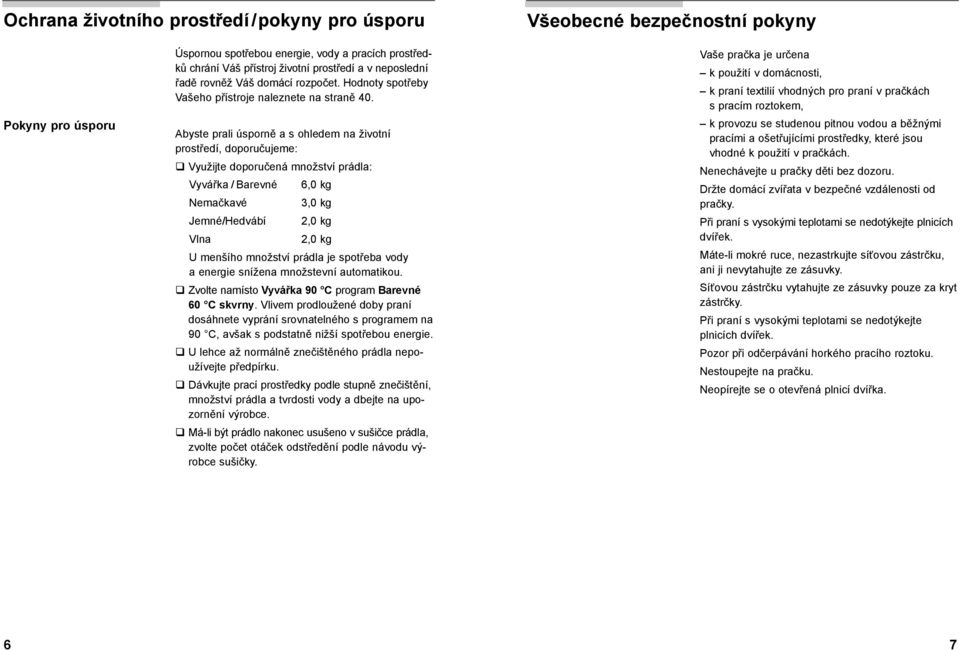 Abyste prali úsporně a s ohledem na životní prostředí, doporučujeme: Využijte doporučená množství prádla: Vyvářka / Barevné 6,0 kg Nemačkavé 3,0 kg Jemné/Hedvábí 2,0 kg Vlna 2,0 kg U menšího množství