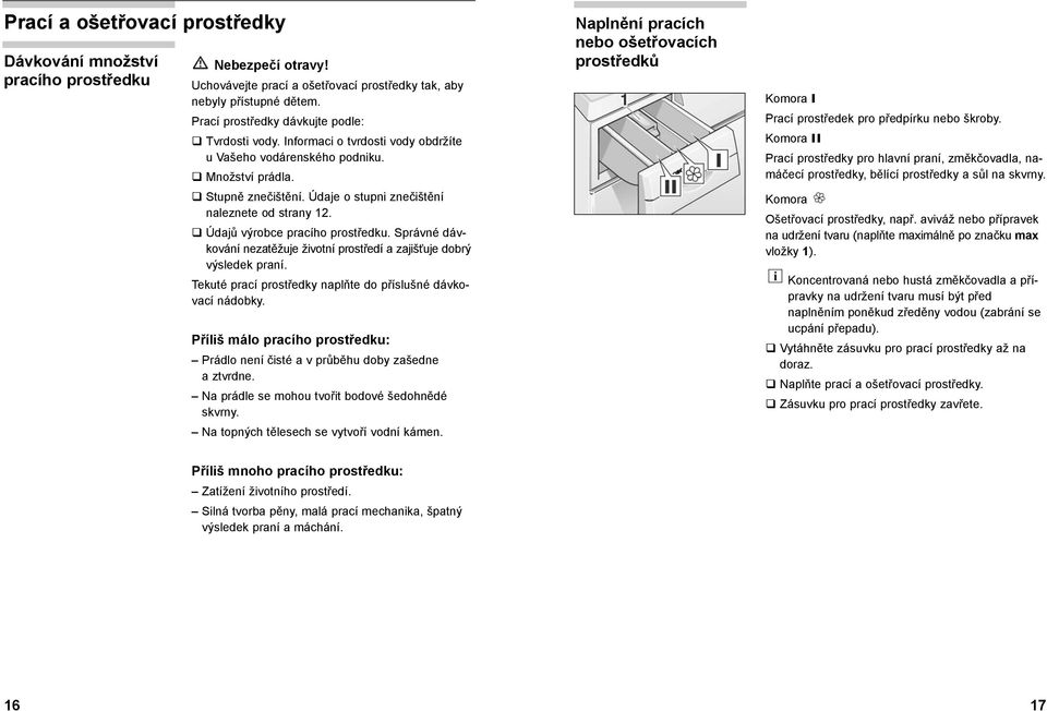 Údajů výrobce pracího prostředku. Správné dávkování nezatěžuje životní prostředí a zajišťuje dobrý výsledek praní. Tekuté prací prostředky naplňte do příslušné dávkovací nádobky.