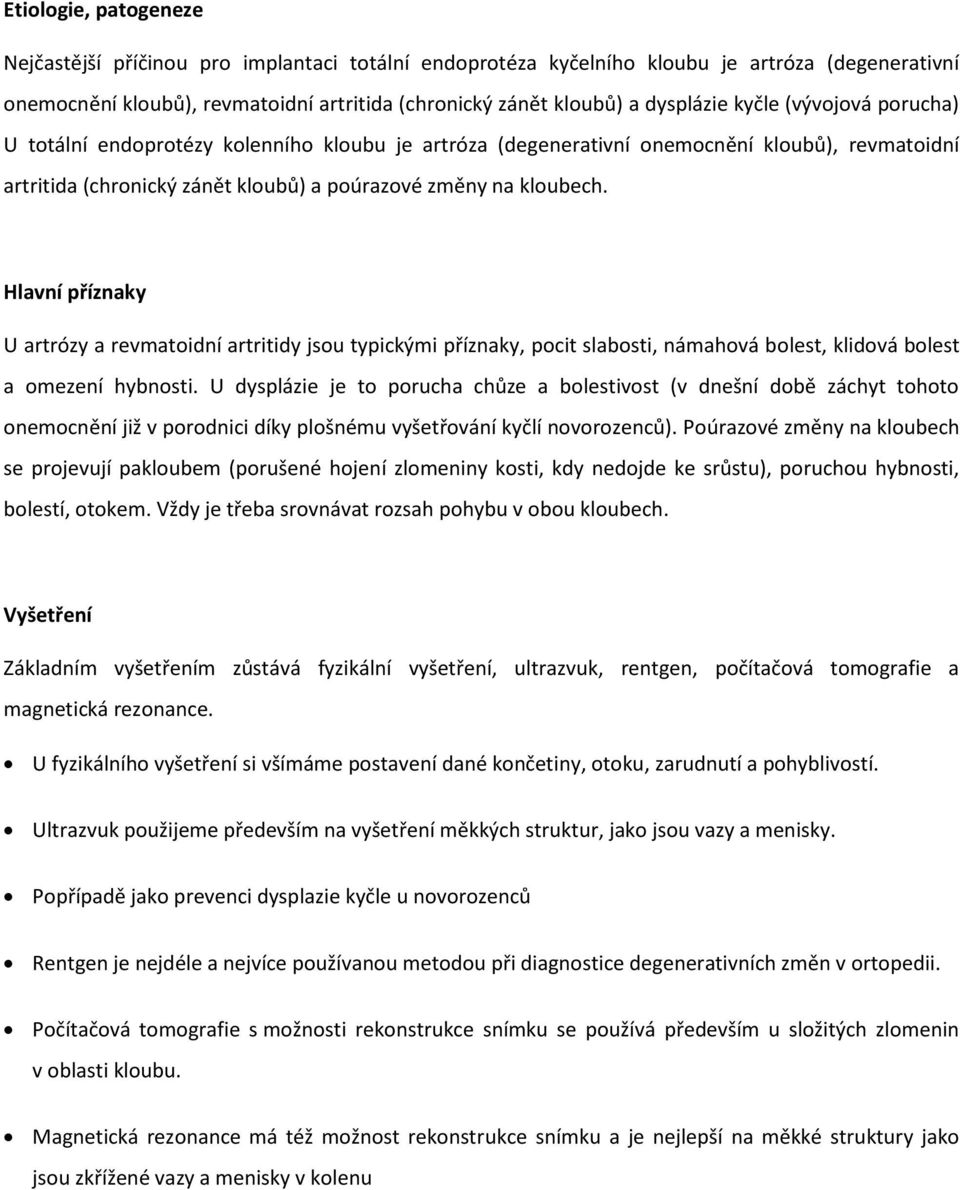 Hlavní příznaky U artrózy a revmatoidní artritidy jsou typickými příznaky, pocit slabosti, námahová bolest, klidová bolest a omezení hybnosti.
