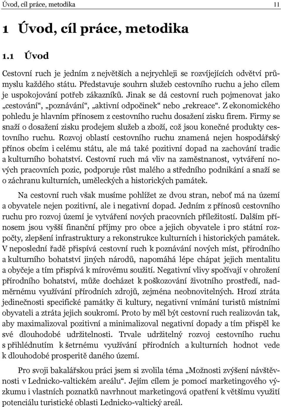Z ekonomického pohledu je hlavním přínosem z cestovního ruchu dosažení zisku firem. Firmy se snaží o dosažení zisku prodejem služeb a zboží, což jsou konečné produkty cestovního ruchu.