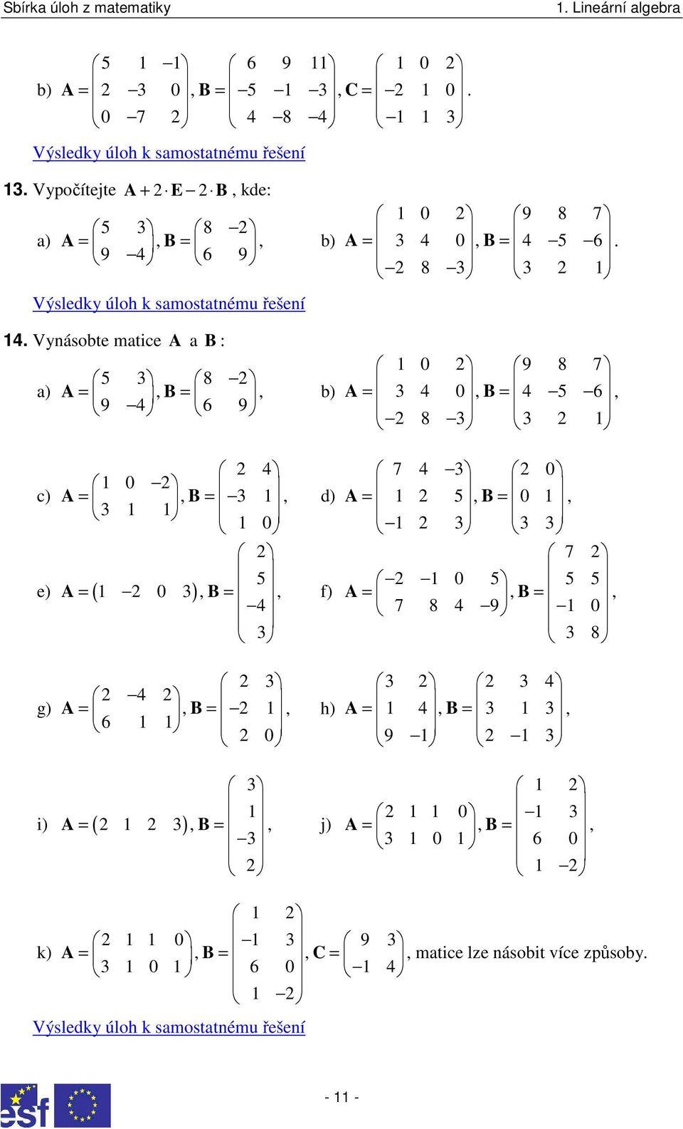 Vnásobte matice A a B : a) c) A 5 8 = = 9 6 9 B b) 0 A = B = d) 0 5 A = 0 B = f) e) ( ) 0 9 8 7 A = 0 B = 5