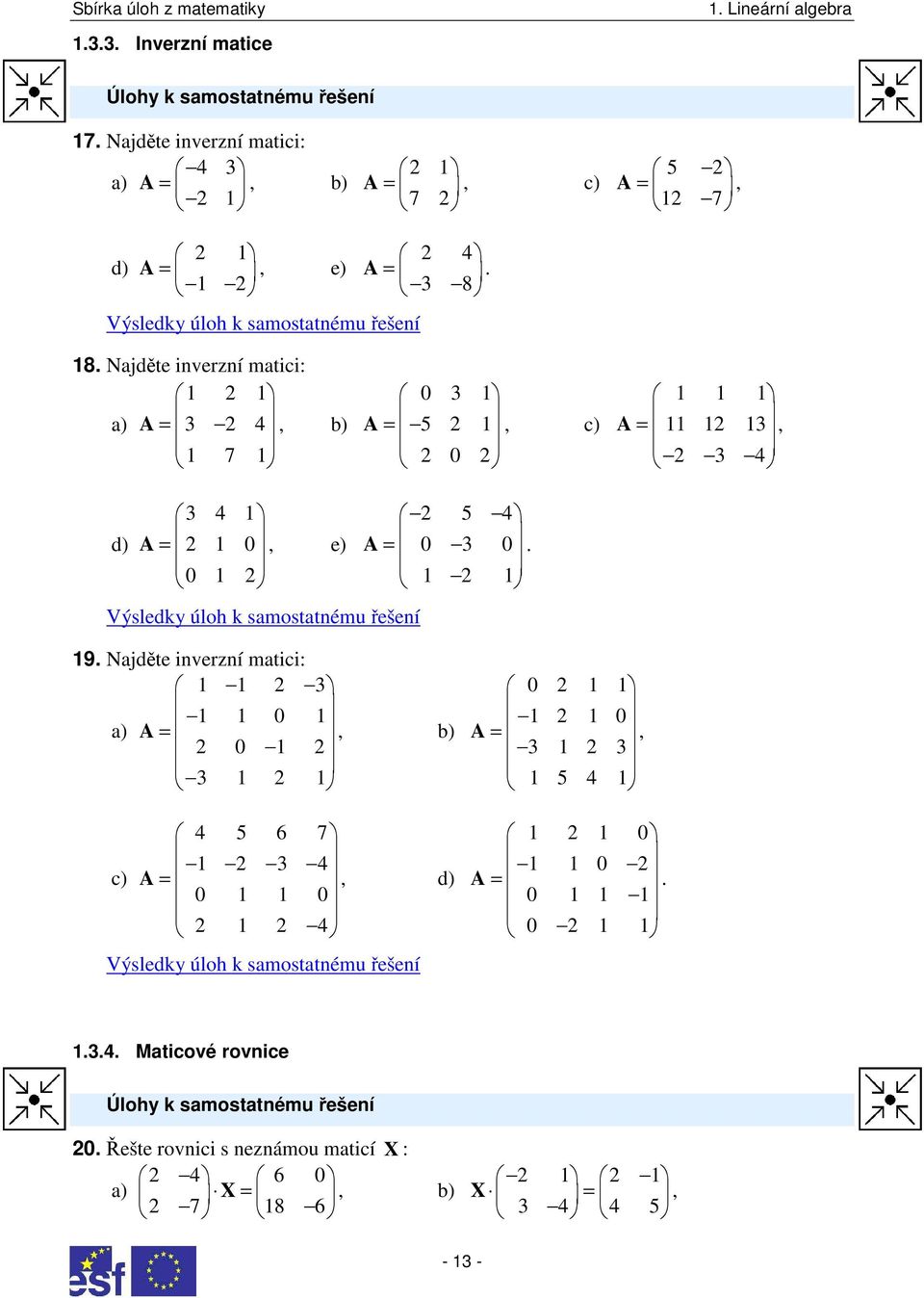 8. Najděte inverzní matici: a) A = b) 7 0 A = 5 c) 0 A = 5 d) A = 0 e) A = 0 0. 0 9.