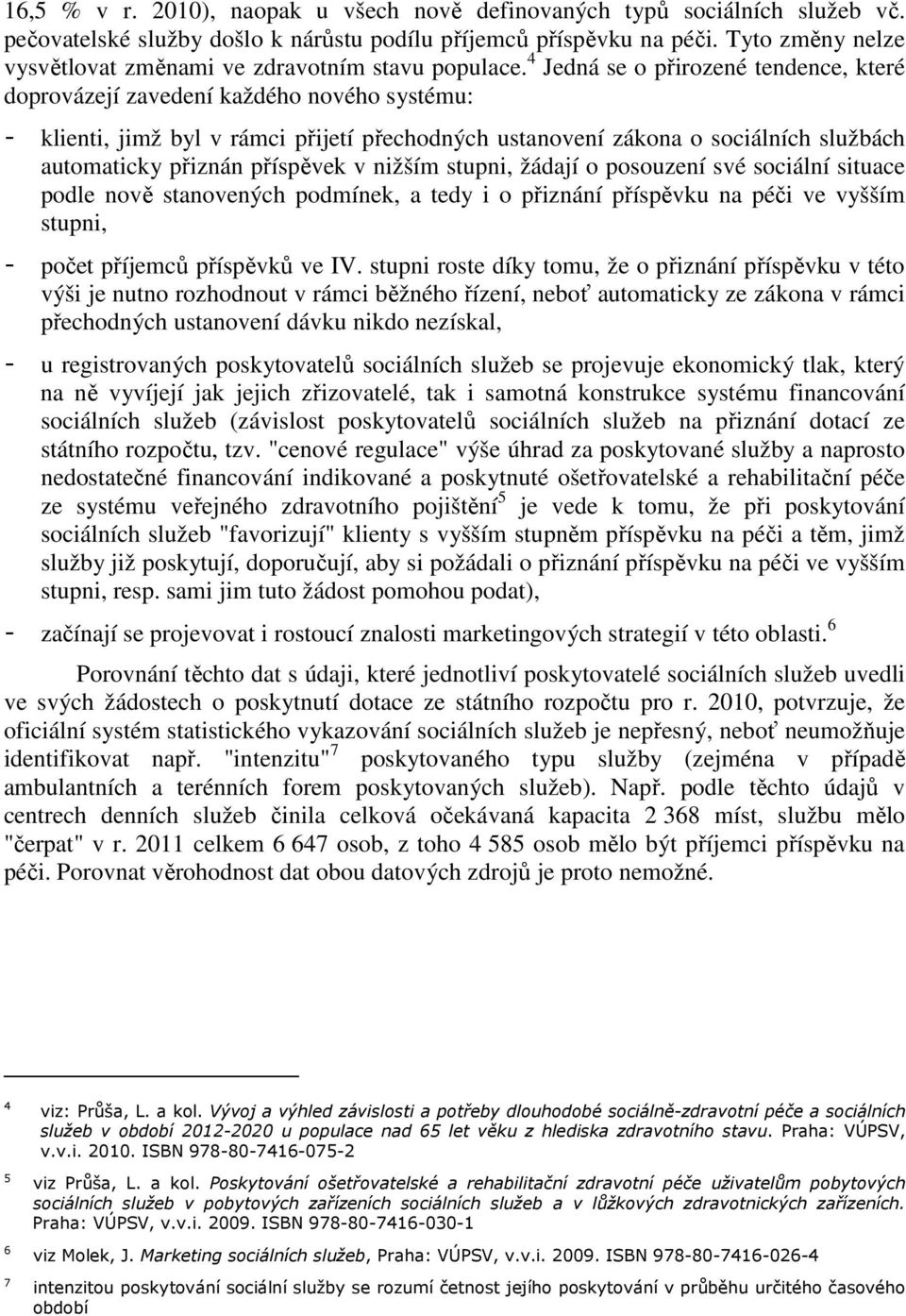4 Jedná se o přirozené tendence, které doprovázejí zavedení každého nového systému: - klienti, jimž byl v rámci přijetí přechodných ustanovení zákona o sociálních službách automaticky přiznán
