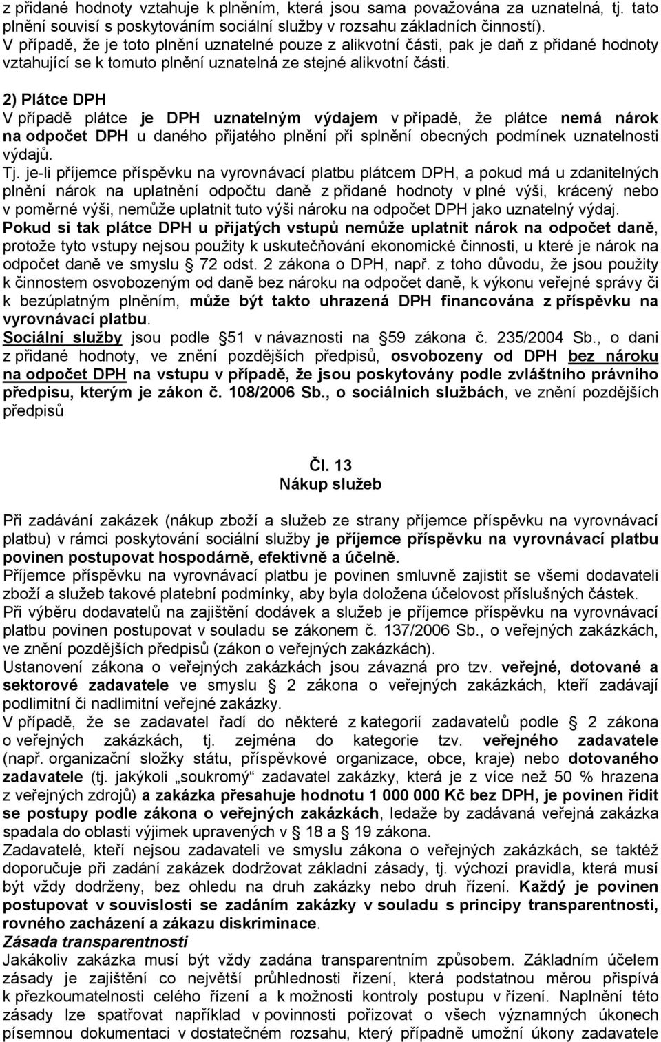 2) Plátce DPH V případě plátce je DPH uznatelným výdajem v případě, že plátce nemá nárok na odpočet DPH u daného přijatého plnění při splnění obecných podmínek uznatelnosti výdajů. Tj.