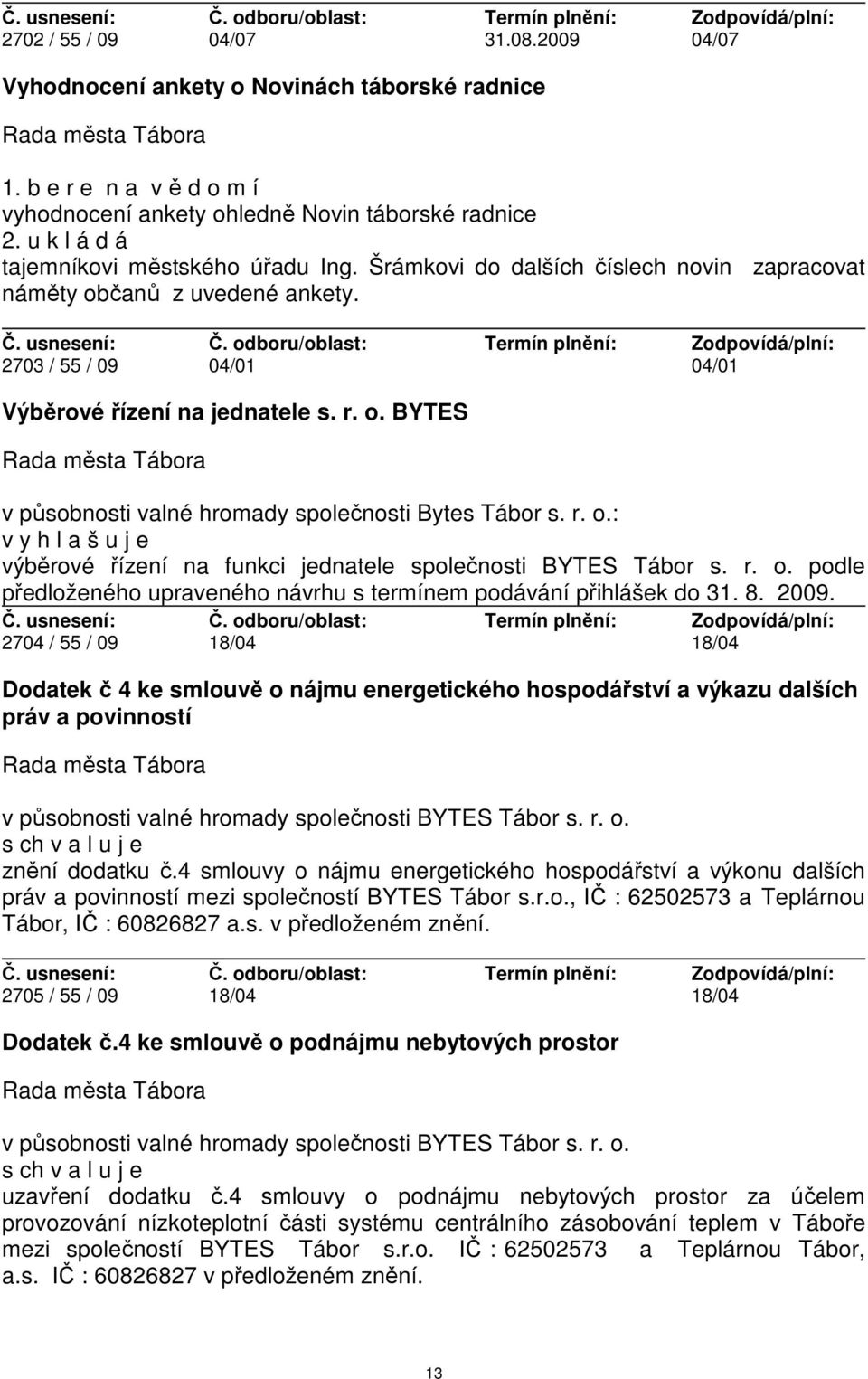 r. o.: v y h l a š u j e výběrové řízení na funkci jednatele společnosti BYTES Tábor s. r. o. podle předloženého upraveného návrhu s termínem podávání přihlášek do 31. 8. 2009.
