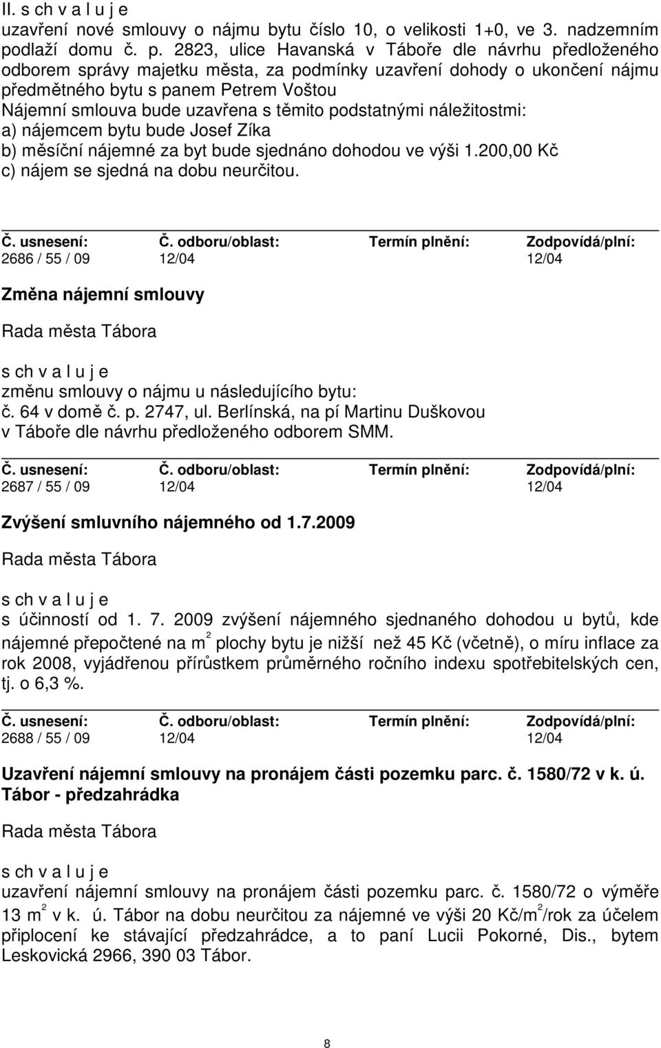 2823, ulice Havanská v Táboře dle návrhu předloženého odborem správy majetku města, za podmínky uzavření dohody o ukončení nájmu předmětného bytu s panem Petrem Voštou Nájemní smlouva bude uzavřena s