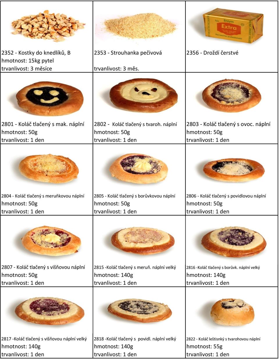 náplní hmotnost: 50g hmotnost: 50g hmotnost: 50g 2804 - Koláč tlačený s meruňkovou náplní 2805 - Koláč tlačený s borůvkovou náplní 2806 - Koláč tlačený s povidlovou náplní hmotnost: 50g hmotnost: 50g