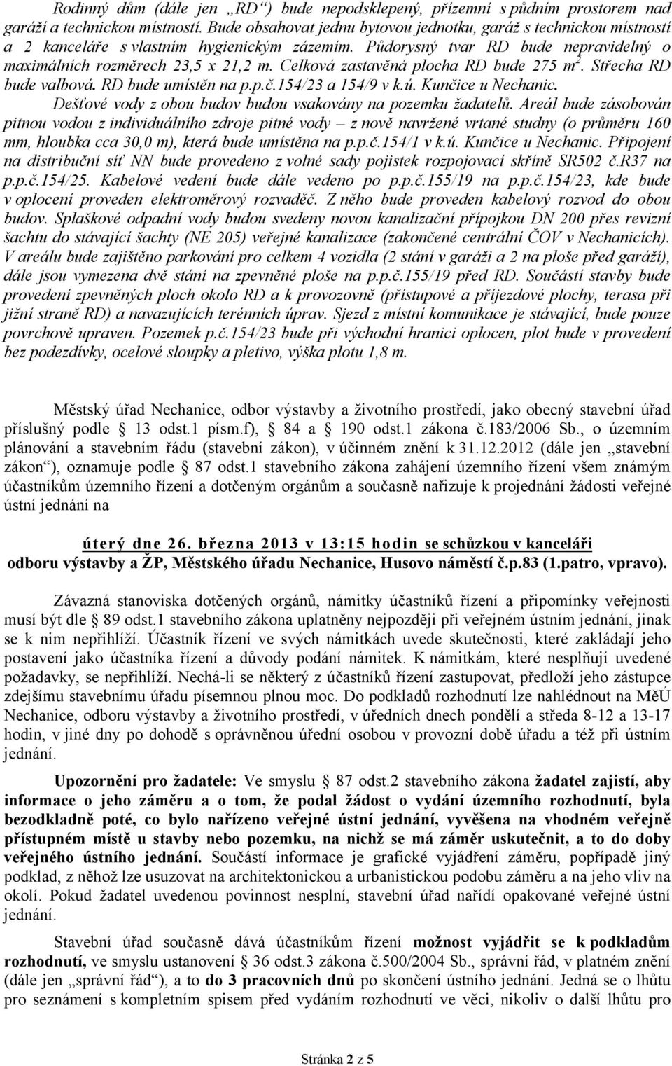 Celková zastavěná plocha RD bude 275 m2. Střecha RD bude valbová. RD bude umístěn na p.p.č.154/23 a 154/9 v k.ú. Kunčice u Nechanic. Dešťové vody z obou budov budou vsakovány na pozemku žadatelů.