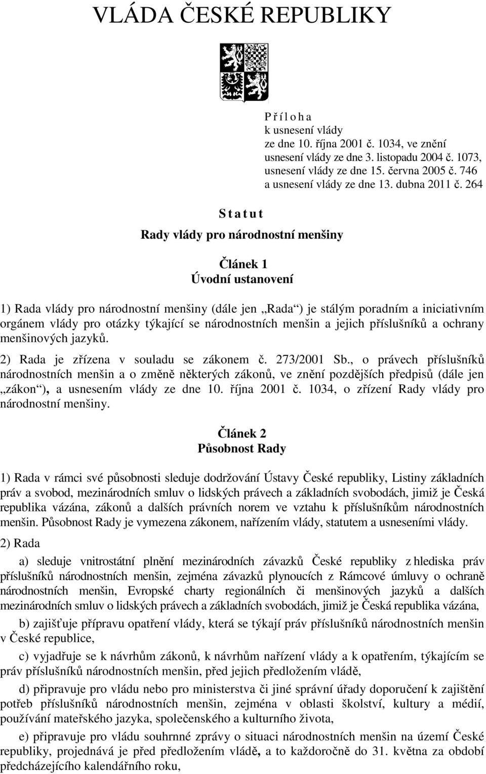 264 1) Rada vlády pro národnostní menšiny (dále jen Rada ) je stálým poradním a iniciativním orgánem vlády pro otázky týkající se národnostních menšin a jejich příslušníků a ochrany menšinových