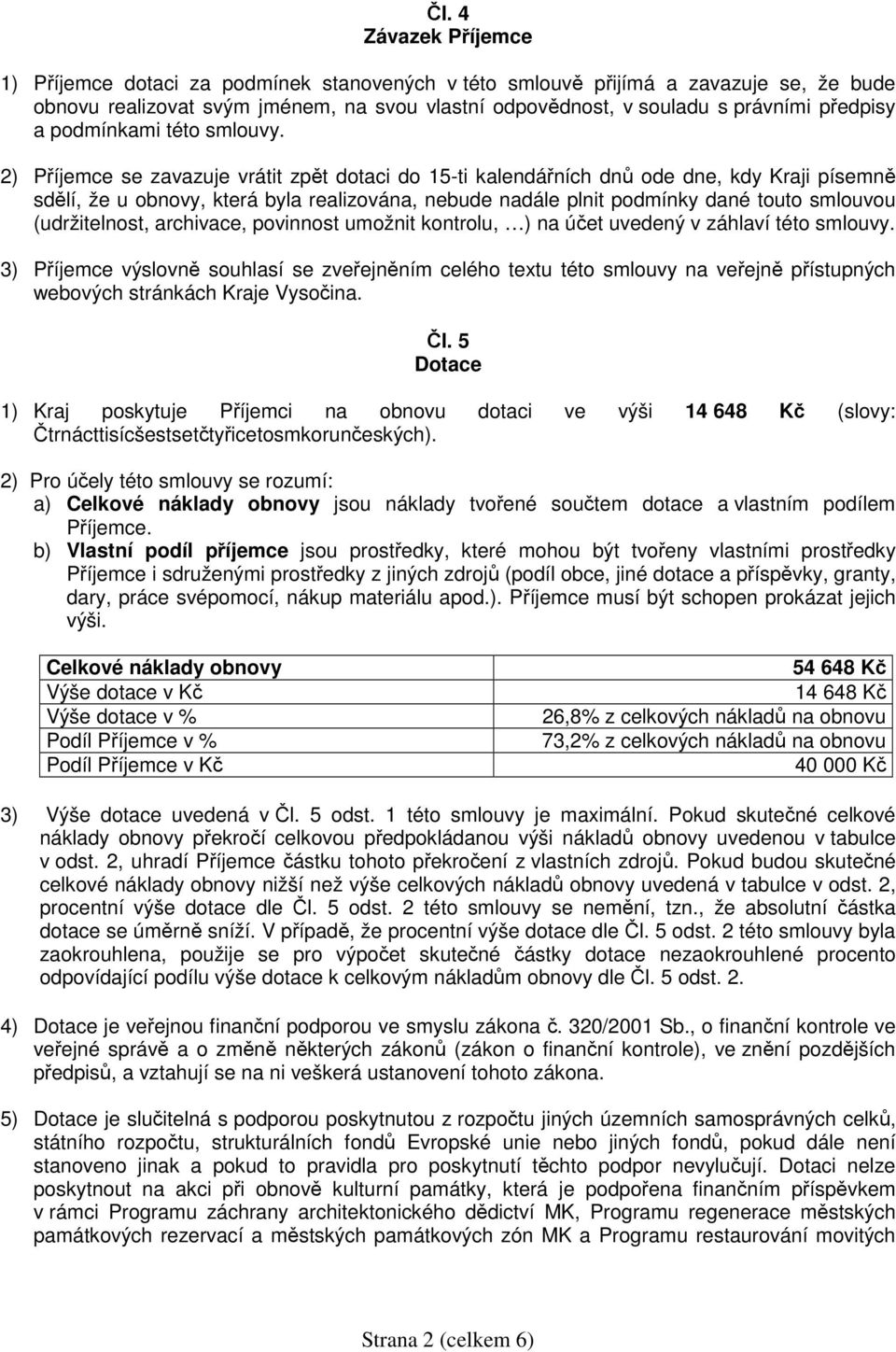 2) Příjemce se zavazuje vrátit zpět dotaci do 15-ti kalendářních dnů ode dne, kdy Kraji písemně sdělí, že u obnovy, která byla realizována, nebude nadále plnit podmínky dané touto smlouvou