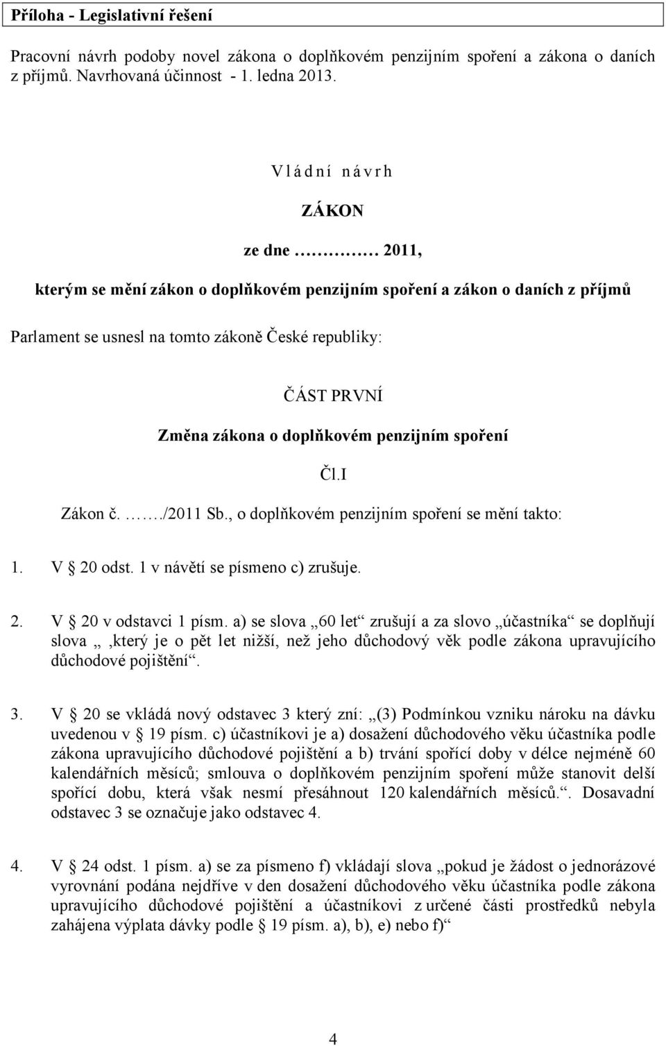 doplňkovém penzijním spoření Čl.I Zákon č../2011 Sb., o doplňkovém penzijním spoření se mění takto: 1. V 20 odst. 1 v návětí se písmeno c) zrušuje. 2. V 20 v odstavci 1 písm.