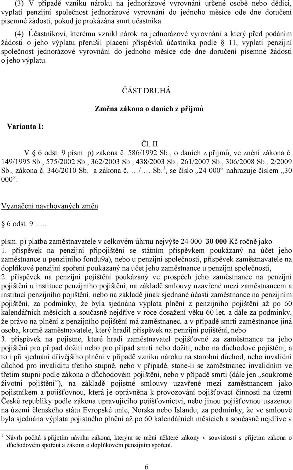 (4) Účastníkovi, kterému vznikl nárok na jednorázové vyrovnání a který před podáním žádosti o jeho výplatu přerušil placení příspěvků účastníka podle 11, vyplatí penzijní společnost jednorázové