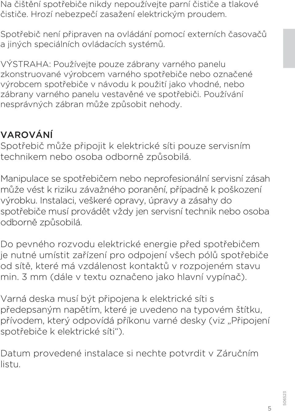 VÝSTRAHA: Používejte pouze zábrany varného panelu zkonstruované výrobcem varného spotřebiče nebo označené výrobcem spotřebiče v návodu k použití jako vhodné, nebo zábrany varného panelu vestavěné ve