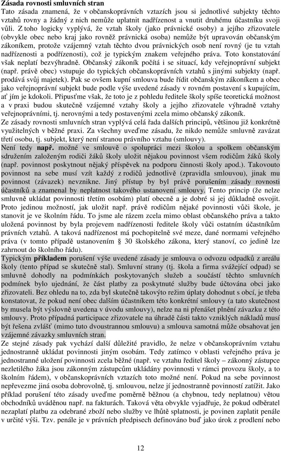 Z toho logicky vyplývá, že vztah školy (jako právnické osoby) a jejího zřizovatele (obvykle obec nebo kraj jako rovněž právnická osoba) nemůže být upravován občanským zákoníkem, protože vzájemný