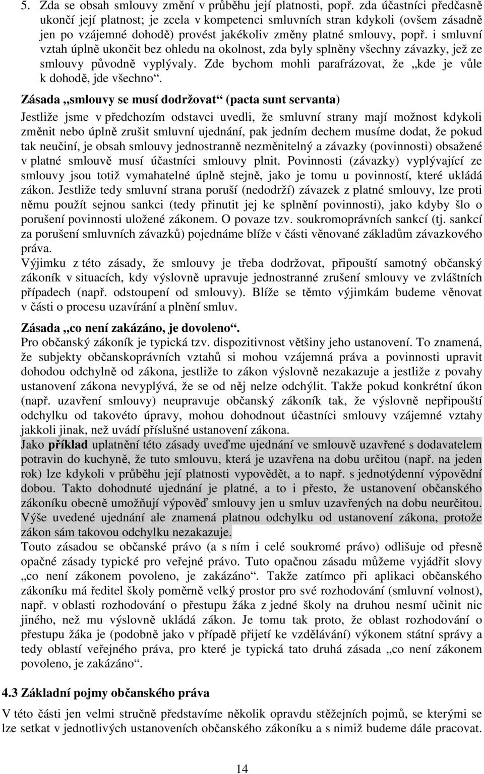 i smluvní vztah úplně ukončit bez ohledu na okolnost, zda byly splněny všechny závazky, jež ze smlouvy původně vyplývaly. Zde bychom mohli parafrázovat, že kde je vůle k dohodě, jde všechno.