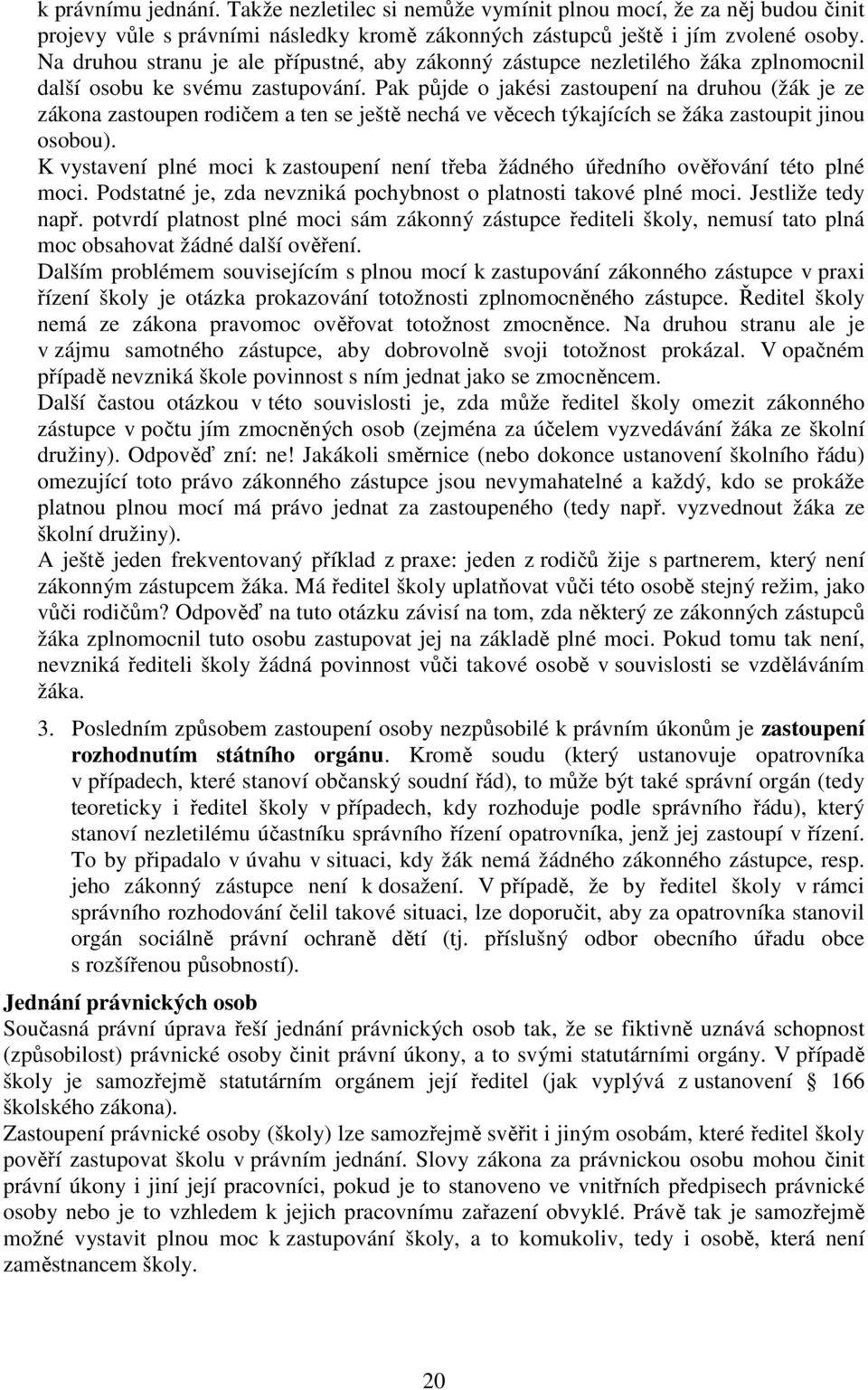 Pak půjde o jakési zastoupení na druhou (žák je ze zákona zastoupen rodičem a ten se ještě nechá ve věcech týkajících se žáka zastoupit jinou osobou).