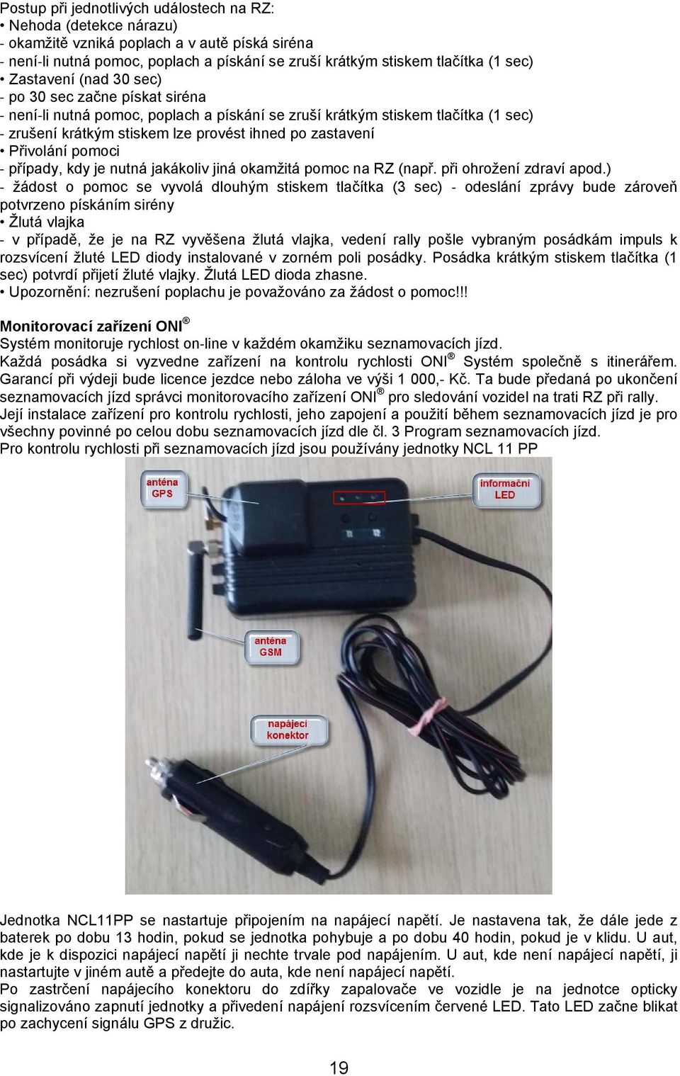 pomoci případy, kdy je nutná jakákoliv jiná okamžitá pomoc na RZ (např. při ohrožení zdraví apod.